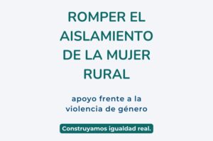 Romper el aislamiento de la mujer rural. Apoyo frente a la violencia de género. Construyamos igualdad real.